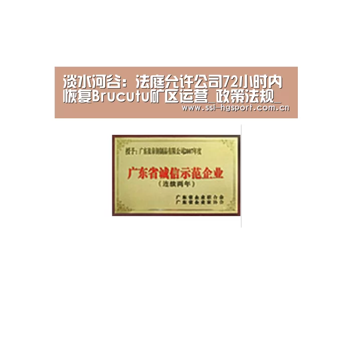 淡水河谷:法庭允许公司72小时内恢复Brucutu矿区运营_政策法规_新闻_矿道网“皇冠体育官网”(图1) 皇冠体育官网