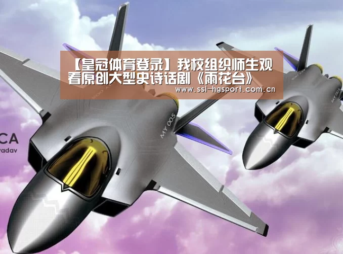 【皇冠体育登录】我校组织师生观看原创大型史诗话剧《雨花台》(图2) 皇冠体育官网