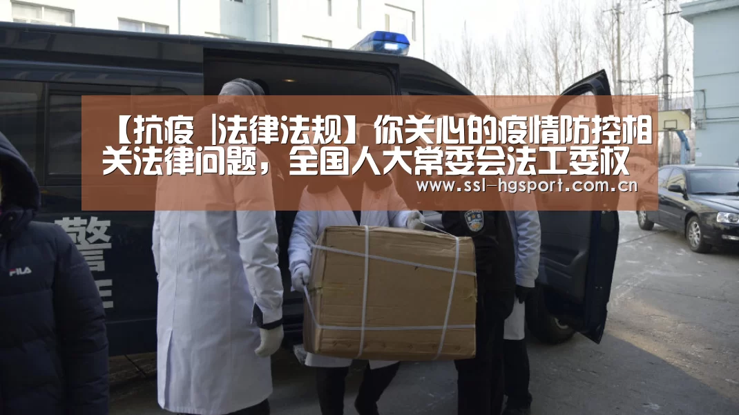 【抗疫 |法律法规】你关心的疫情防控相关法律问题,全国人大常委会法工委权威解答来了!‘皇冠体育app’(图1) 皇冠体育网页版